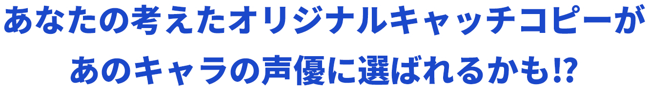 あなたの考えたオリジナルキャッチコピーがあのキャラの声優に選ばれるかも⁉️