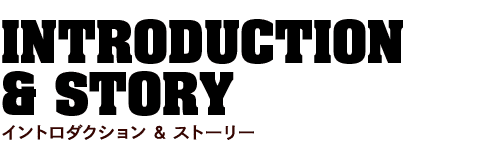 INTRODUCTION & STORY イントロダクション & ストーリー