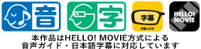 本作品はHELLO! MOVIE方式による音声ガイド・日本語字幕に対応しています